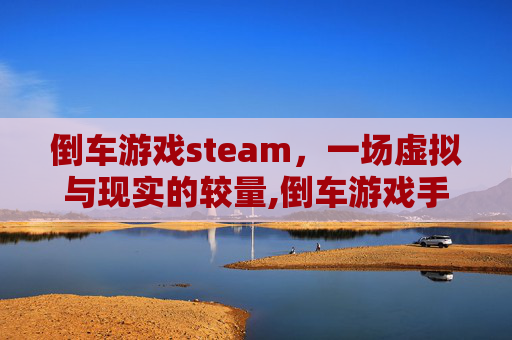 倒车游戏steam，一场虚拟与现实的较量,倒车游戏手机版