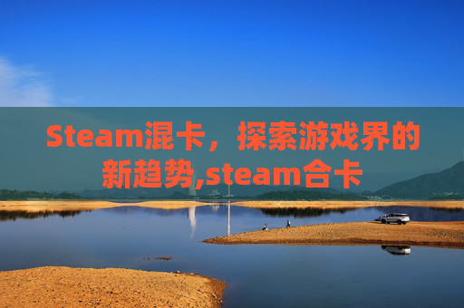 Steam混卡，探索游戏界的新趋势,steam合卡