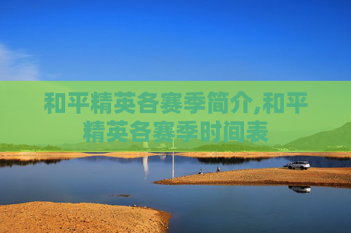 和平精英各赛季简介,和平精英各赛季时间表