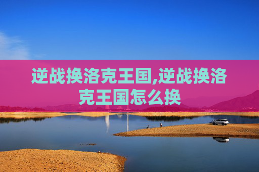 逆战换洛克王国,逆战换洛克王国怎么换