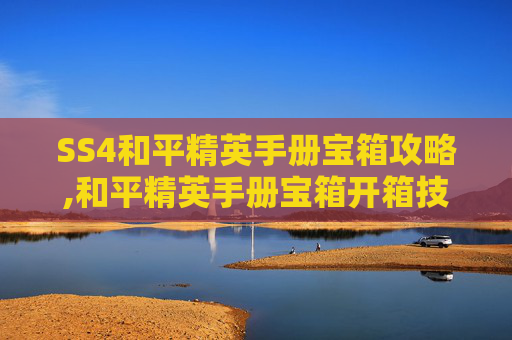 SS4和平精英手册宝箱攻略,和平精英手册宝箱开箱技巧