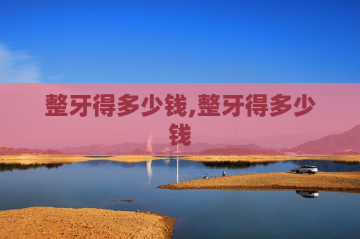 整牙得多少钱,整牙得多少钱