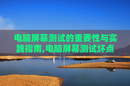 电脑屏幕测试的重要性与实践指南,电脑屏幕测试坏点