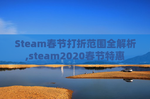 Steam春节打折范围全解析,steam2020春节特惠