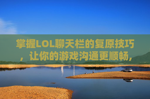 掌握LOL聊天栏的复原技巧，让你的游戏沟通更顺畅,lol聊天框怎么移动到默认