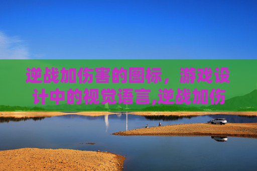 逆战加伤害的图标，游戏设计中的视觉语言,逆战加伤害的图标是哪个