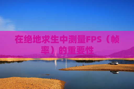 在绝地求生中测量FPS（帧率）的重要性