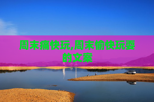 周末痛快玩,周末愉快玩耍的文案