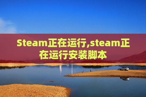 Steam正在运行,steam正在运行安装脚本