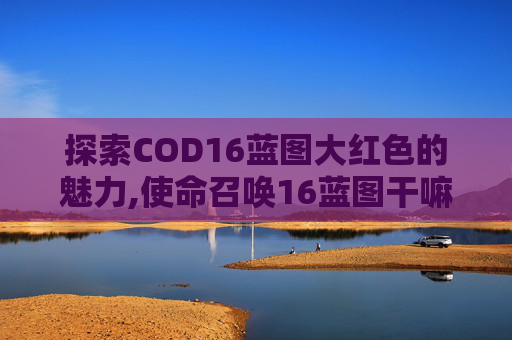 探索COD16蓝图大红色的魅力,使命召唤16蓝图干嘛用的