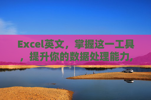 Excel英文，掌握这一工具，提升你的数据处理能力,excel英文翻译成中文
