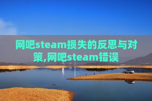 网吧steam损失的反思与对策,网吧steam错误