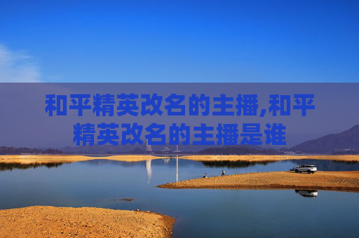 和平精英改名的主播,和平精英改名的主播是谁