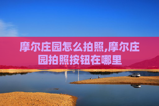 摩尔庄园怎么拍照,摩尔庄园拍照按钮在哪里