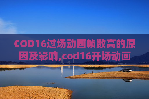COD16过场动画帧数高的原因及影响,cod16开场动画结束黑屏