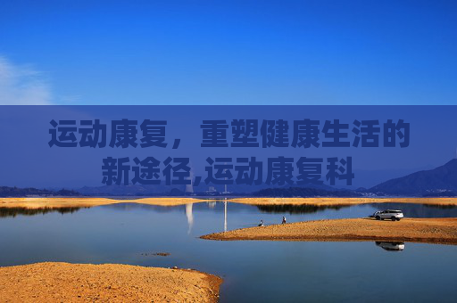 运动康复，重塑健康生活的新途径,运动康复科