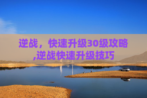 逆战，快速升级30级攻略,逆战快速升级技巧