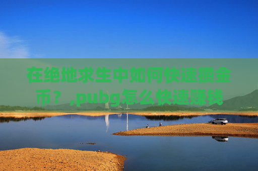 在绝地求生中如何快速攒金币？,pubg怎么快速赚钱