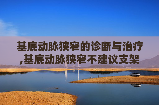 基底动脉狭窄的诊断与治疗,基底动脉狭窄不建议支架