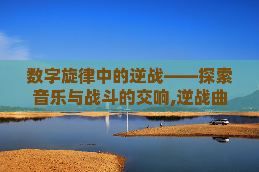 数字旋律中的逆战——探索音乐与战斗的交响,逆战曲谱高清大图
