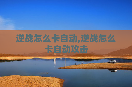 逆战怎么卡自动,逆战怎么卡自动攻击