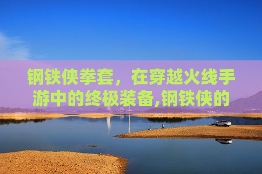 钢铁侠拳套，在穿越火线手游中的终极装备,钢铁侠的拳套