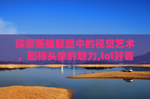 探索英雄联盟中的视觉艺术，图标头像的魅力,lol好看图标头像图片