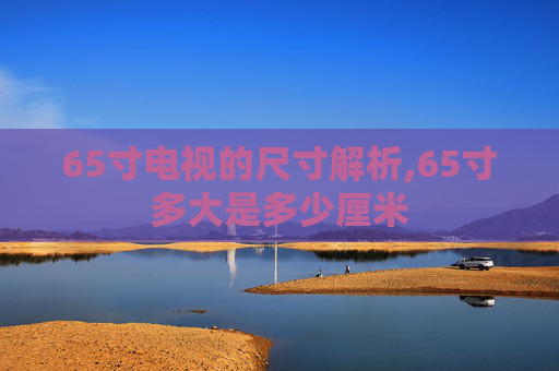 65寸电视的尺寸解析,65寸多大是多少厘米