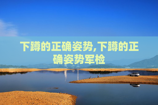 下蹲的正确姿势,下蹲的正确姿势军检