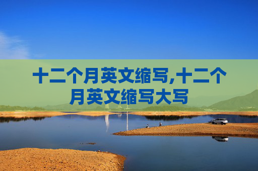 十二个月英文缩写,十二个月英文缩写大写