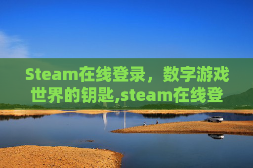 Steam在线登录，数字游戏世界的钥匙,steam在线登录入口网页版