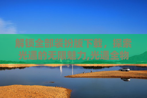 解锁全部装扮版下载，探索光遇的无限魅力,光遇全物品全装扮解锁游戏介绍