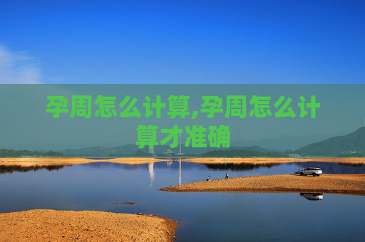 孕周怎么计算,孕周怎么计算才准确