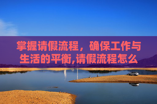 掌握请假流程，确保工作与生活的平衡,请假流程怎么写