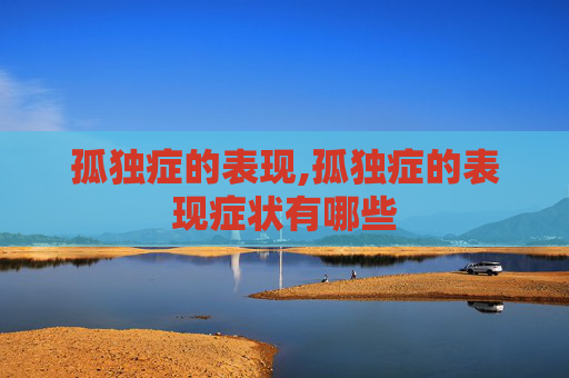 孤独症的表现,孤独症的表现症状有哪些