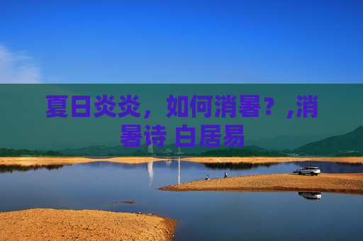 夏日炎炎，如何消暑？,消暑诗 白居易