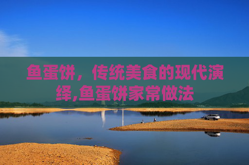 鱼蛋饼，传统美食的现代演绎,鱼蛋饼家常做法