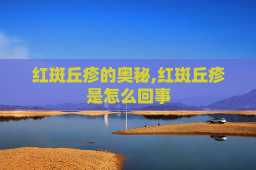 红斑丘疹的奥秘,红斑丘疹是怎么回事