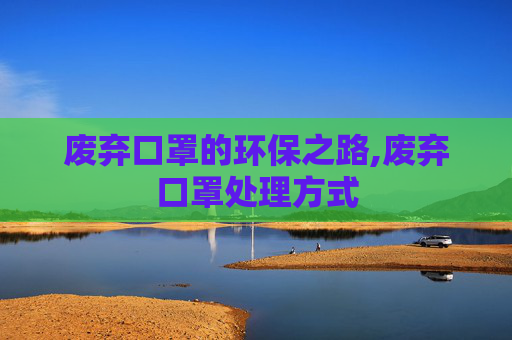 废弃口罩的环保之路,废弃口罩处理方式