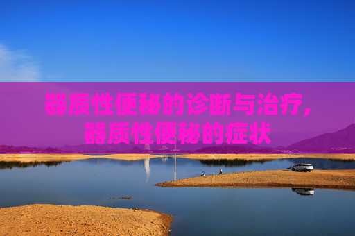 器质性便秘的诊断与治疗,器质性便秘的症状