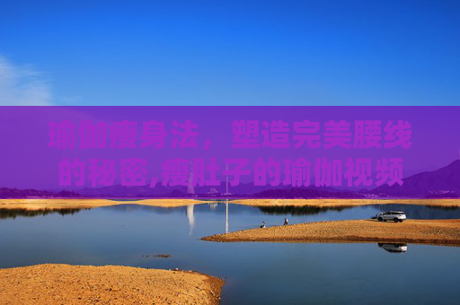 瑜伽瘦身法，塑造完美腰线的秘密,瘦肚子的瑜伽视频教程
