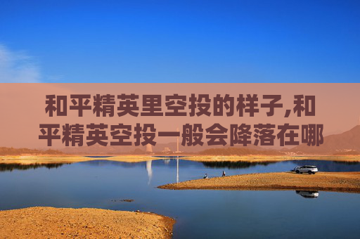 和平精英里空投的样子,和平精英空投一般会降落在哪里