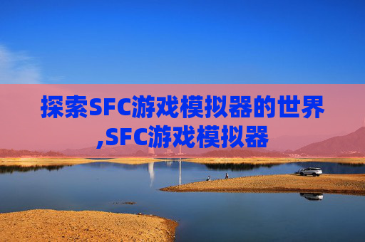 探索SFC游戏模拟器的世界,SFC游戏模拟器