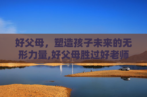 好父母，塑造孩子未来的无形力量,好父母胜过好老师