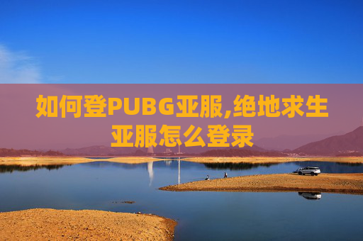 如何登PUBG亚服,绝地求生亚服怎么登录