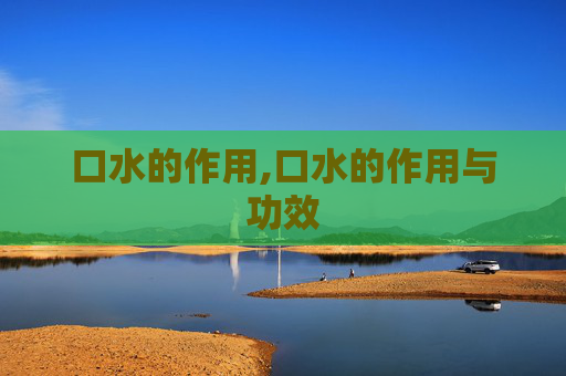 口水的作用,口水的作用与功效