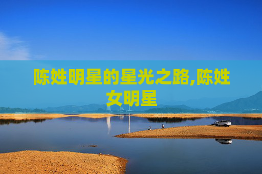 陈姓明星的星光之路,陈姓女明星