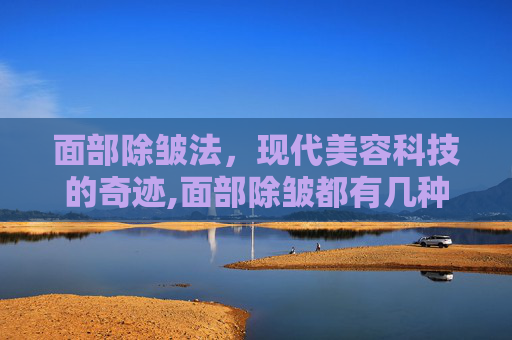 面部除皱法，现代美容科技的奇迹,面部除皱都有几种方法