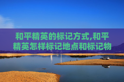 和平精英的标记方式,和平精英怎样标记地点和标记物品