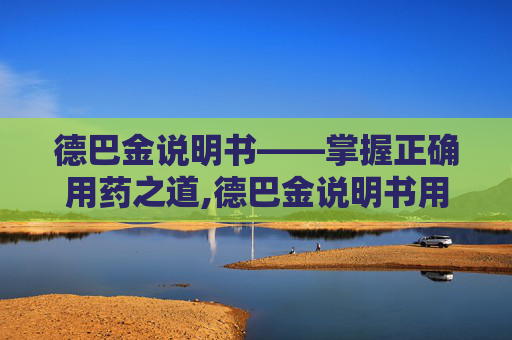 德巴金说明书——掌握正确用药之道,德巴金说明书用法用量